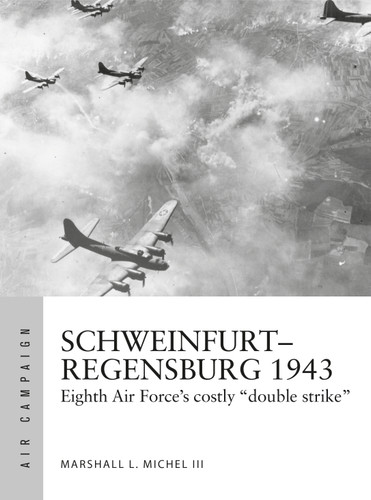 Schweinfurt–Regensburg 1943: Eighth Air Force’s costly early daylight battles (Air Campaign #14) book cover by Marshall Michel III