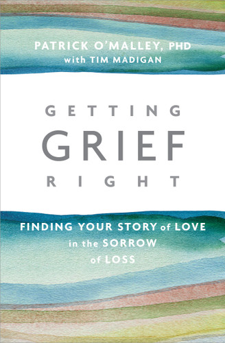 Getting Grief Right: Finding Your Story of Love in the Sorrow of Loss book cover by Patrick O’Malley, Ph.D., Tim Madigan