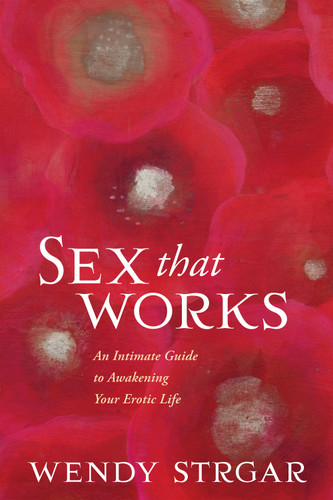 Sex That Works: An Intimate Guide to Awakening Your Erotic Life [9781622038893]