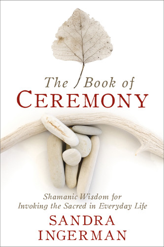 The Book of Ceremony: Shamanic Wisdom for Invoking the Sacred in Everyday Life book cover by Sandra Ingerman, MA