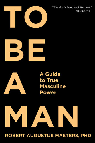 To Be a Man: A Guide to True Masculine Power book cover by Robert Augustus Masters, PhD