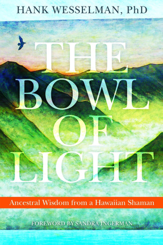 The Bowl of Light: Ancestral Wisdom from a Hawaiian Shaman book cover by Hank Wesselman, PhD