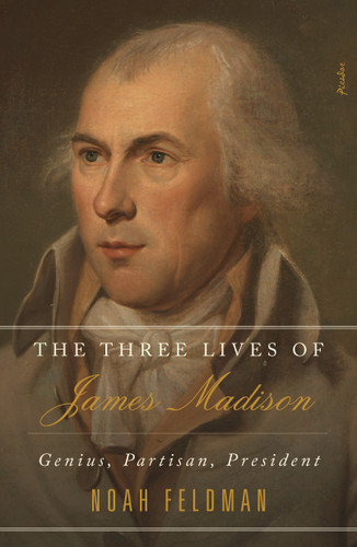 The Three Lives of James Madison: Genius, Partisan, President book cover by Noah Feldman