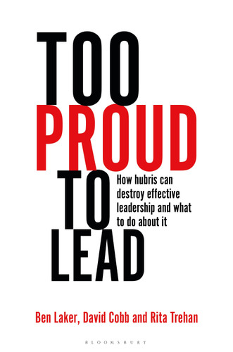Too Proud to Lead: How Hubris Can Destroy Effective Leadership and What to Do About It book cover by Ben Laker, David Cobb, Rita Trehan