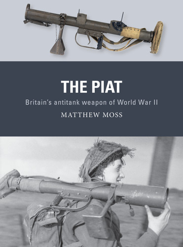 The PIAT: Britain’s anti-tank weapon of World War II (Weapon #74) book cover by Matthew Moss