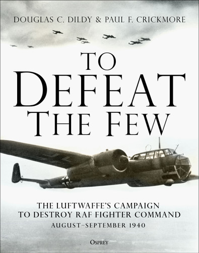 To Defeat the Few: The Luftwaffe’s campaign to destroy RAF Fighter Command,  August–September 1940 book cover by Douglas C. Dildy, Paul F. Crickmore