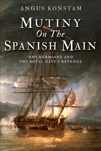 Mutiny on the Spanish Main: HMS Hermione and the Royal Navy’s revenge book cover by Angus Konstam
