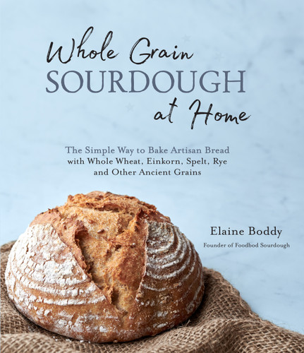 Whole Grain Sourdough at Home: The Simple Way to Bake Artisan Bread with Whole Wheat, Einkorn, Spelt, Rye and Other Ancient Grains book cover by Elaine Boddy