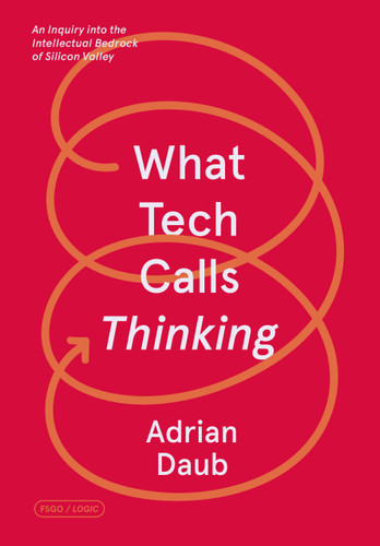 What Tech Calls Thinking: An Inquiry into the Intellectual Bedrock of Silicon Valley (FSG Originals x Logic) book cover by Adrian Daub