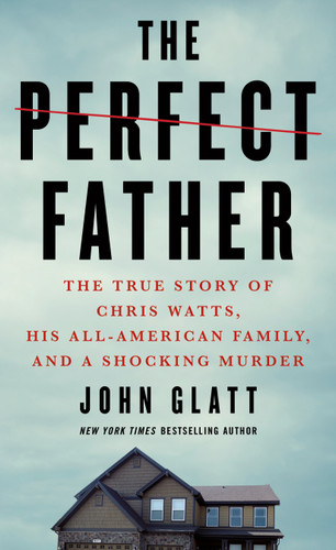 The Perfect Father: The True Story of Chris Watts, His All-American Family, and a Shocking Murder book cover by John Glatt