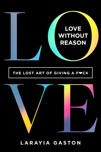 Love Without Reason: The Lost Art of Giving a F*ck book cover by LaRayia Gaston