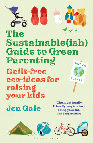 Sustainable(ish) Guide to Green Parenting, The: Guilt-free eco-ideas for raising your kids [9781472984579]