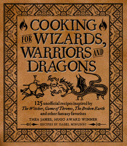 Cooking for Wizards, Warriors and Dragons: 125 unofficial recipes inspired by The Witcher, Game of Thrones, The Broken Earth and other fantasy favorites book cover by Thea James, Isabel Minunni