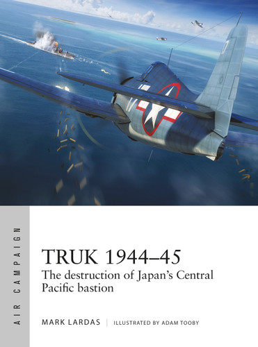 Truk 1944–45: The destruction of Japan's Central Pacific bastion (Air Campaign #26) book cover by Mark Lardas