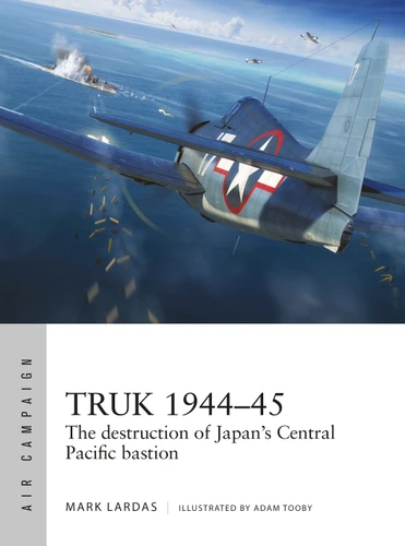 Truk 1944–45: The destruction of Japan's Central Pacific bastion (Air Campaign #26) book cover by Mark Lardas