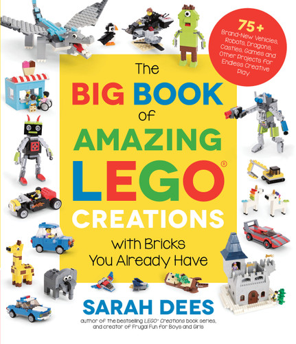 The Big Book of Amazing LEGO Creations with Bricks You Already Have: 75+ Brand-New Vehicles, Robots, Dragons, Castles, Games and Other Projects for Endless Creative Play book cover by Sarah Dees
