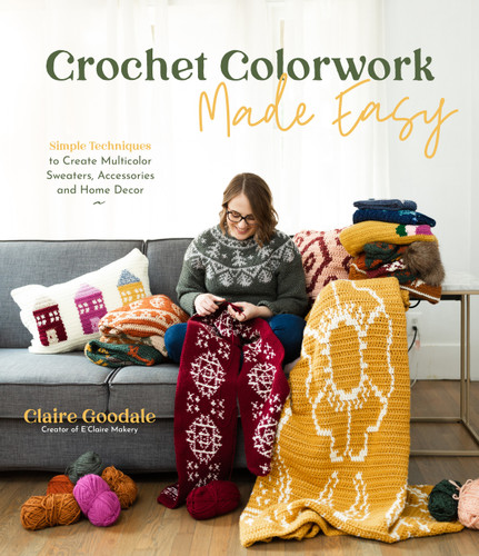 Crochet Colorwork Made Easy: Simple Techniques to Create Multicolor Sweaters, Accessories and Home Decor book cover by Claire Goodale