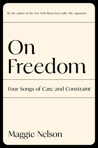 On Freedom: Four Songs of Care and Constraint book cover by Maggie Nelson