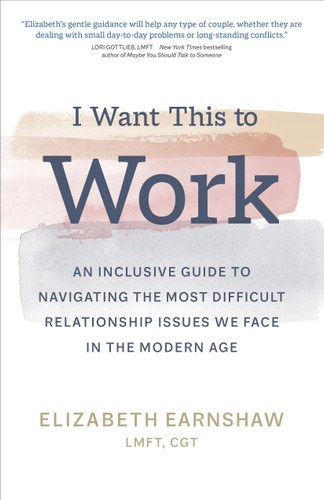 I Want This to Work: An Inclusive Guide to Navigating the Most Difficult Relationship Issues We Face in the Modern Age book cover by Elizabeth Earnshaw, LMFT, CGT