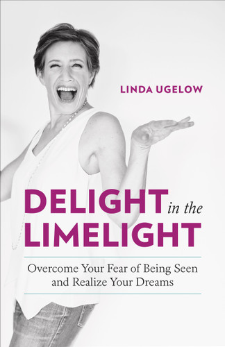 Delight in the Limelight: Overcome Your Fear of Being Seen and Realize Your Dreams book cover by Linda Ugelow