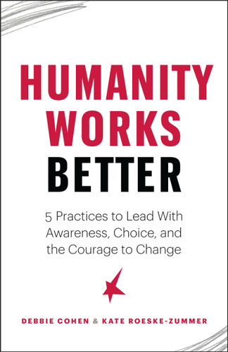Humanity Works Better: Five Practices to Lead with Awareness, Choice and the Courage to Change book cover by Debbie Cohen, Kate Roeske-Zummer