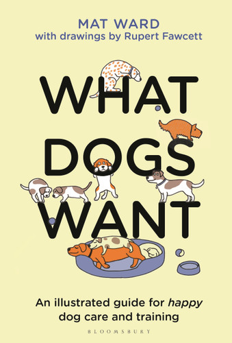 What Dogs Want: An illustrated guide for HAPPY dog care and training book cover by Mat Ward