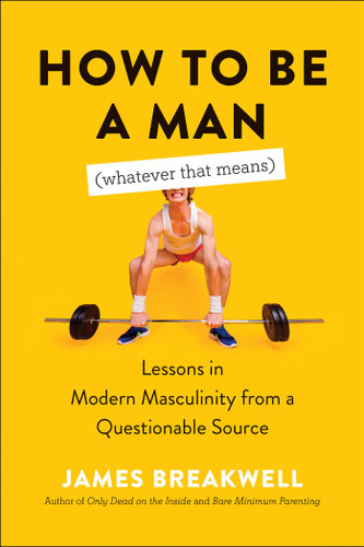 How to Be a Man (Whatever That Means): Lessons in Modern Masculinity from a Questionable Source book cover by James Breakwell