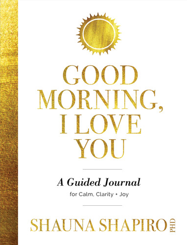 Good Morning, I Love You: A Guided Journal for Calm, Clarity, and Joy book cover by Shauna Shapiro, PhD