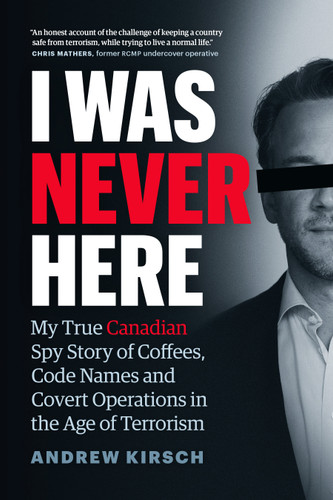I Was Never Here: My True Canadian Spy Story of Coffees, Code Names, and Covert Operations in the Age of Terrorism book cover by Andrew Kirsch