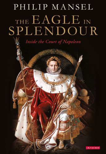The Eagle in Splendour: Inside the Court of Napoleon book cover by Philip Mansel