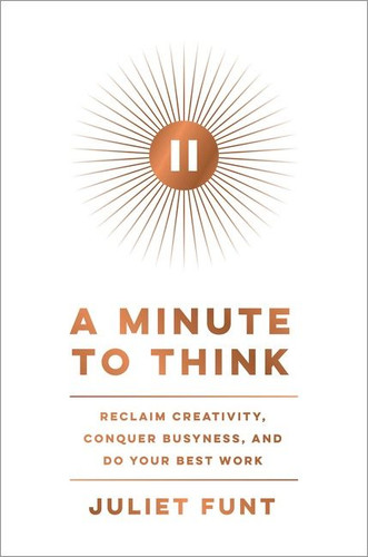 A Minute to Think: Reclaim Creativity, Conquer Busyness, and Do Your Best Work book cover by Juliet Funt