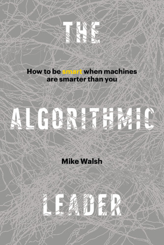 The Algorithmic Leader: How to Be Smart When Machines Are Smarter Than You book cover by Mike Walsh