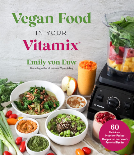 Vegan Food in Your Vitamix: 60+ Delicious, Nutrient-Packed Recipes for Everyone’s Favorite Blender book cover by Emily von Euw