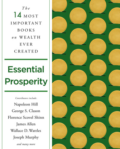 Essential Prosperity: The Fourteen Most Important Books on Wealth and Riches Ever Written book cover by Napoleon Hill, James Allen, Wallace D. Wattles, Joseph Murphy, George S. Clason, Florence Scovel Shinn, Arnold Bennett, Ernest Holmes, Emmet Fox, Peter B. Kyne, William Walker Atkinson, Annie Rix Militz, Russell Conwell, Elizabeth Towne