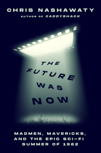 The Future Was Now: Madmen, Mavericks, and the Epic Sci-Fi Summer of 1982 book cover by Chris Nashawaty