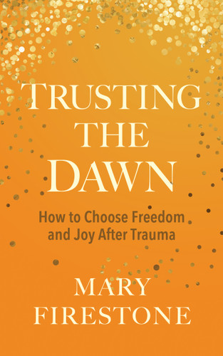 Trusting the Dawn: How to Choose Freedom and Joy After Trauma book cover by Mary Firestone