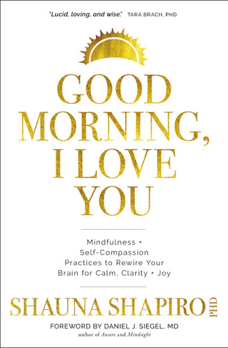 Good Morning, I Love You: Mindfulness and Self-Compassion Practices to Rewire Your Brain for Calm, Clarity, and Joy book cover by Shauna Shapiro, PhD
