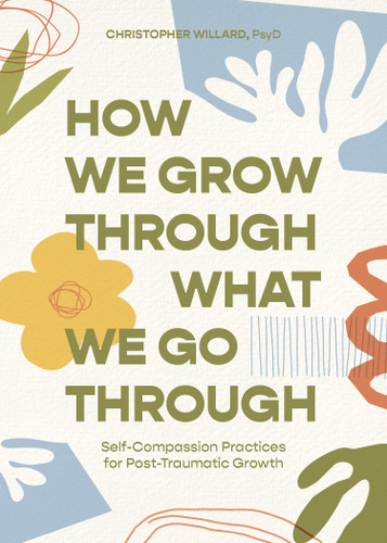 How We Grow Through What We Go Through: Self-Compassion Practices for Post-Traumatic Growth book cover by Christopher Willard, PsyD