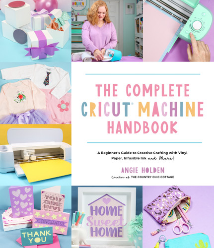 The Complete Cricut Machine Handbook: A Beginner’s Guide to Creative Crafting with Vinyl, Paper, Infusible Ink and More! book cover by Angie Holden