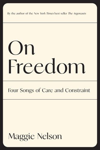On Freedom: Four Songs of Care and Constraint book cover by Maggie Nelson