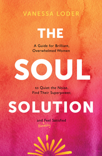 The Soul Solution: A Guide for Brilliant, Overwhelmed Women to Quiet the Noise, Find Their Superpower, and (Finally) Feel Satisfied book cover by Vanessa Loder