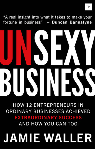 Unsexy Business: How 12 Entrepreneurs in ordinary businesses achieved extraordinary success and how you can too book cover by Jamie Waller