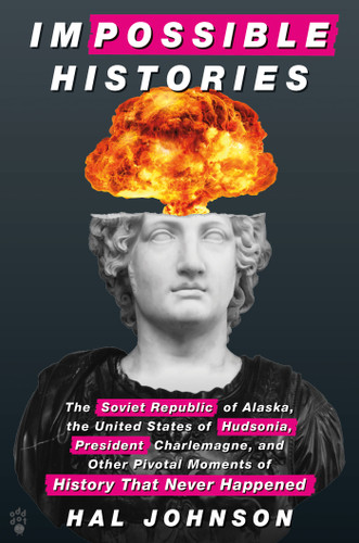 Impossible Histories: The Soviet Republic of Alaska, the United States of Hudsonia, President Charlemagne, and Other Pivotal Moments of History That Never Happened book cover by Hal Johnson