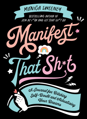 Manifest That Sh*t: A Journal for Ditching Self-Doubt and Actualizing Your Dreams (Let That Sh*t Go) book cover by Monica Sweeney