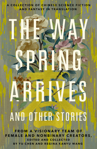 The Way Spring Arrives and Other Stories: A Collection of Chinese Science Fiction and Fantasy in Translation from a Visionary Team of Female and Nonbinary Creators [9781250768940]