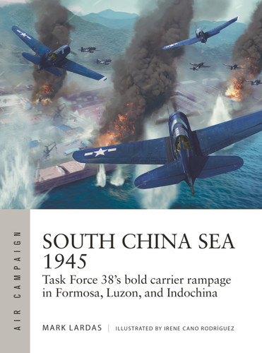 South China Sea 1945: Task Force 38's bold carrier rampage in Formosa, Luzon, and Indochina (Air Campaign #36) book cover by Mark Lardas