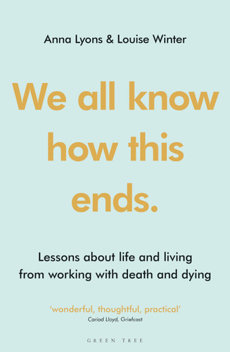 We all know how this ends: Lessons about life and living from working with death and dying book cover by Anna Lyons, Louise Winter