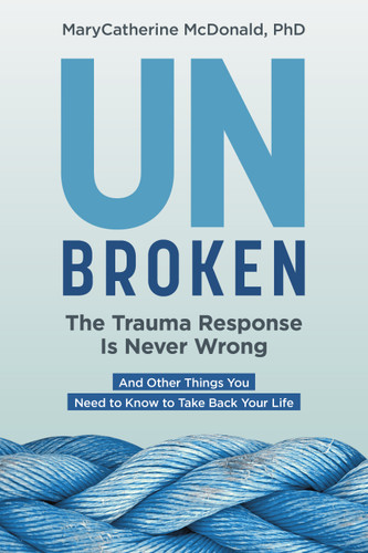 Unbroken: The Trauma Response Is Never Wrong: And Other Things You Need to Know to Take Back Your Life book cover by MaryCatherine McDonald, PhD