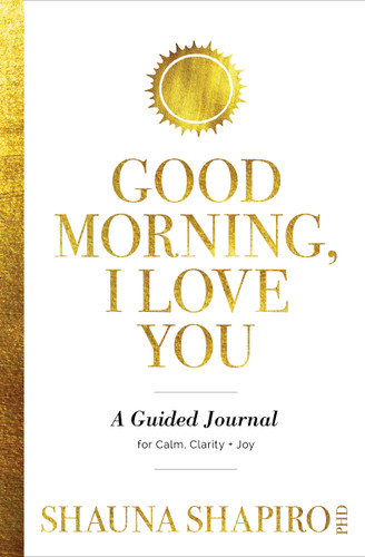 Good Morning, I Love You: A Guided Journal for Calm, Clarity, and Joy book cover by Shauna Shapiro, PhD