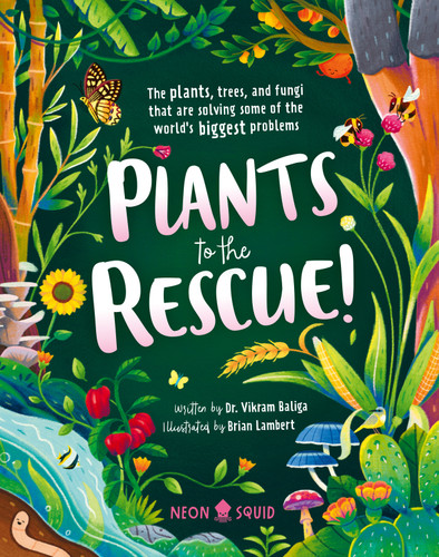 Plants to the Rescue!: The Plants, Trees, and Fungi That Are Solving Some of the World's Biggest Problems book cover by Dr. Vikram Baliga, Neon Squid